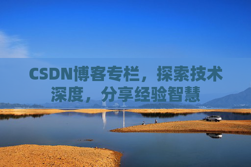 CSDN博客专栏，探索技术深度，分享经验智慧