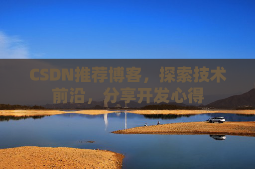CSDN推荐博客，探索技术前沿，分享开发心得