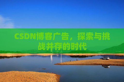 CSDN博客广告，探索与挑战并存的时代
