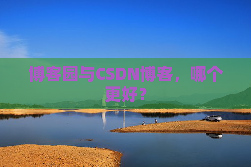 博客园与CSDN博客，哪个更好？