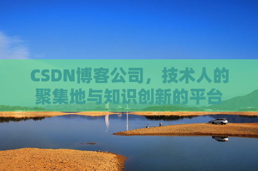 CSDN博客公司，技术人的聚集地与知识创新的平台