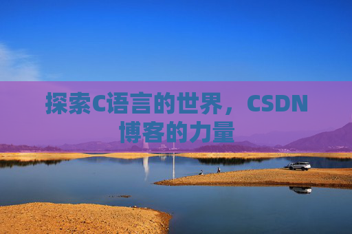 探索C语言的世界，CSDN博客的力量