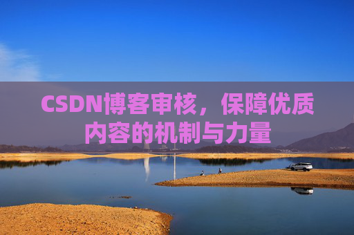 CSDN博客审核，保障优质内容的机制与力量